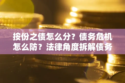 济南按份之债怎么分？债务危机怎么防？法律角度拆解债务分配与风险自保指南