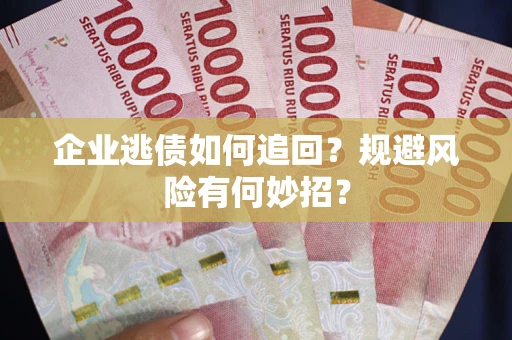 济南企业逃债如何追回？规避风险有何妙招？