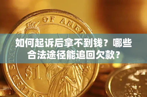 济南如何起诉后拿不到钱？哪些合法途径能追回欠款？