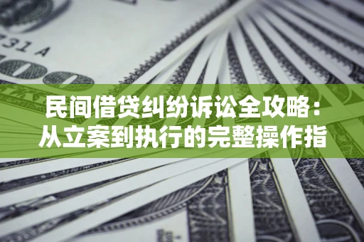 济南民间借贷纠纷诉讼全攻略：从立案到执行的完整操作指南
