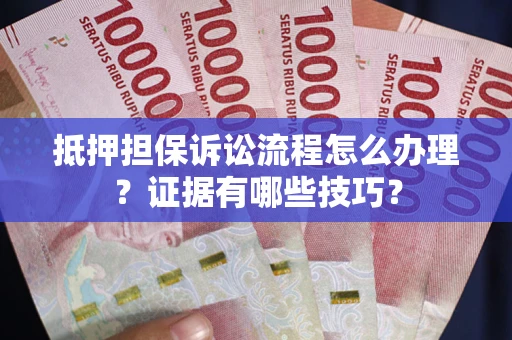 济南抵押担保诉讼流程怎么办理？证据有哪些技巧？