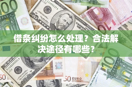 济南借条纠纷怎么处理？合法解决途径有哪些？