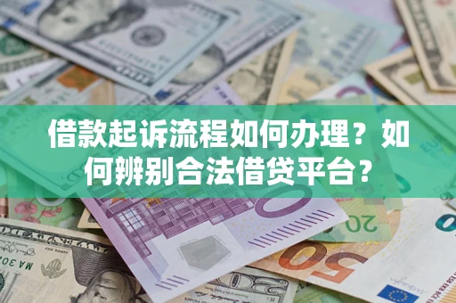 济南借款起诉流程如何办理？如何辨别合法借贷平台？