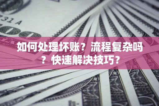 济南如何处理坏账？流程复杂吗？快速解决技巧？