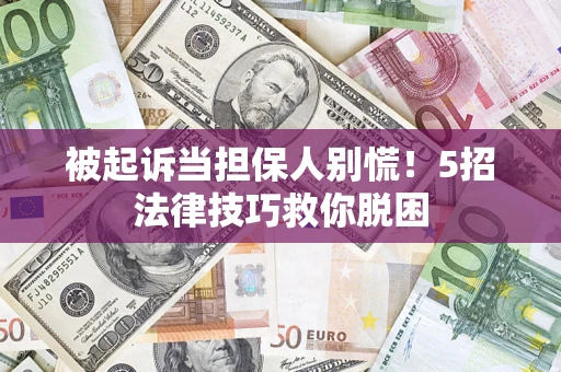 济南被起诉当担保人别慌！5招法律技巧救你脱困