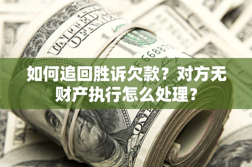 济南如何追回胜诉欠款？对方无财产执行怎么处理？