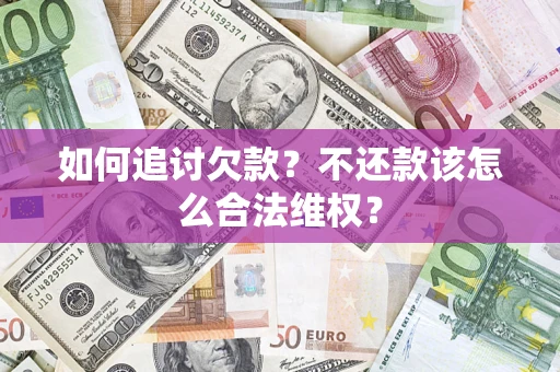 济南如何追讨欠款？不还款该怎么合法维权？