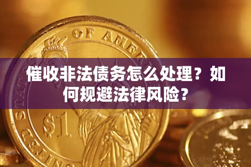 济南催收非法债务怎么处理？如何规避法律风险？