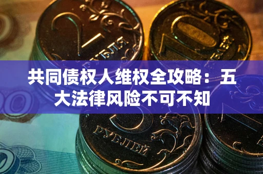 济南共同债权人维权全攻略：五大法律风险不可不知