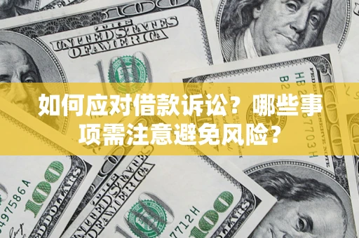 济南如何应对借款诉讼？哪些事项需注意避免风险？