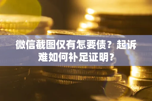 济南微信截图仅有怎要债？起诉难如何补足证明？