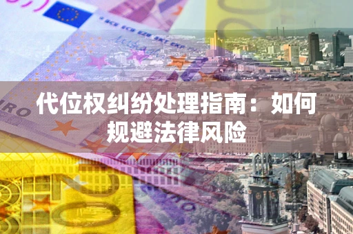 济南代位权纠纷处理指南:如何规避法律风险 济南代位权纠纷处理指南:如何规避法律风险