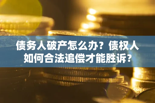 济南债务人破产怎么办？债权人如何合法追偿才能胜诉？