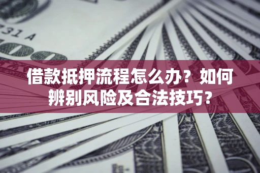 济南借款抵押流程怎么办？如何辨别风险及合法技巧？
