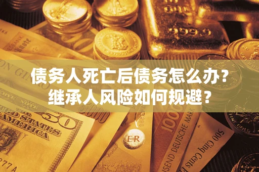 济南债务人死亡后债务怎么办？继承人风险如何规避？