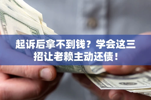 济南起诉后拿不到钱？学会这三招让老赖主动还债！
