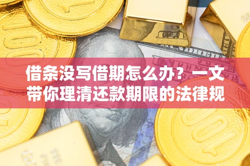 济南借条没写借期怎么办？一文带你理清还款期限的法律规则