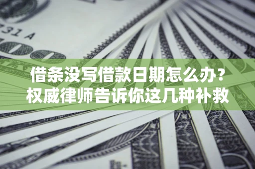 济南借条没写借款日期怎么办？权威律师告诉你这几种补救方法！