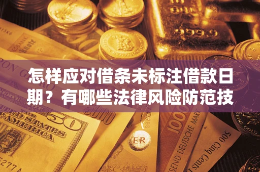 济南怎样应对借条未标注借款日期？有哪些法律风险防范技巧？