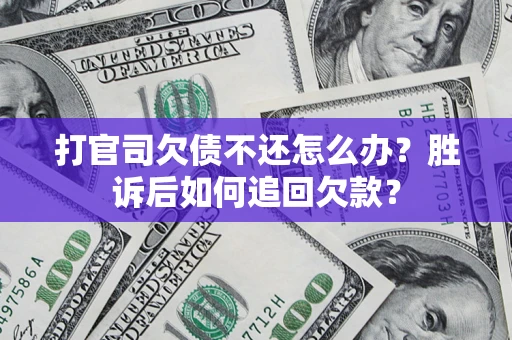 济南打官司欠债不还怎么办？胜诉后如何追回欠款？