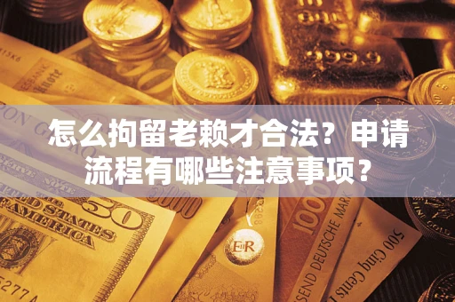 济南怎么拘留老赖才合法？申请流程有哪些注意事项？