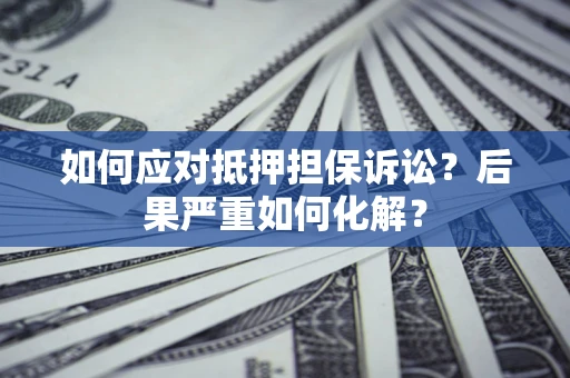 济南如何应对抵押担保诉讼？后果严重如何化解？