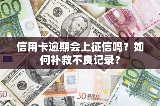 济南信用卡逾期会上征信吗？如何补救不良记录？