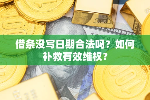 济南借条没写日期合法吗？如何补救有效维权？