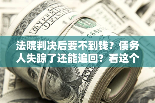 济南法院判决后要不到钱？债务人失踪了还能追回？看这个方法！