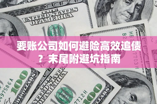 济南要账公司如何避险高效追债？末尾附避坑指南