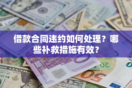 济南借款合同违约如何处理？哪些补救措施有效？