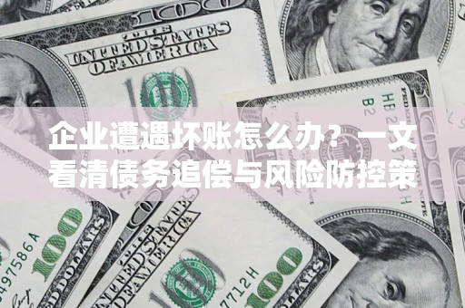 济南企业遭遇坏账怎么办？一文看清债务追偿与风险防控策略