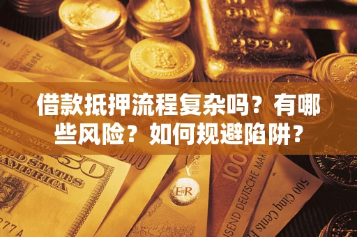 济南借款抵押流程复杂吗？有哪些风险？如何规避陷阱？