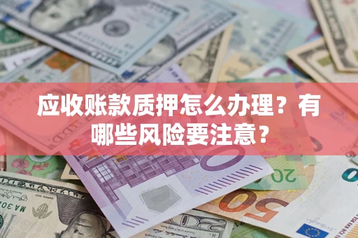 济南应收账款质押怎么办理？有哪些风险要注意？