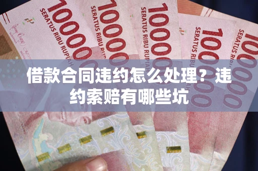 济南借款合同违约怎么处理？违约索赔有哪些坑