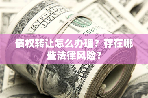 济南债权转让怎么办理？存在哪些法律风险？