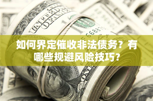 济南如何界定催收非法债务？有哪些规避风险技巧？