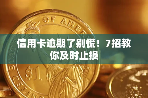 济南信用卡逾期了别慌！7招教你及时止损