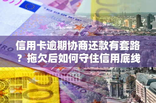 济南信用卡逾期协商还款有套路？拖欠后如何守住信用底线？