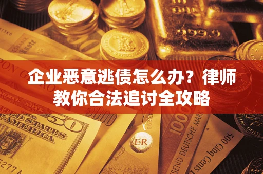 济南企业恶意逃债怎么办？律师教你合法追讨全攻略