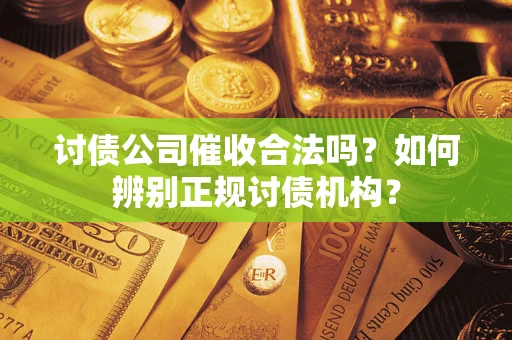 济南讨债公司催收合法吗？如何辨别正规讨债机构？