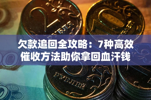 济南欠款追回全攻略：7种高效催收方法助你拿回血汗钱