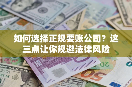 济南如何选择正规要账公司？这三点让你规避法律风险