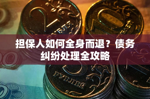 济南担保人如何全身而退？债务纠纷处理全攻略