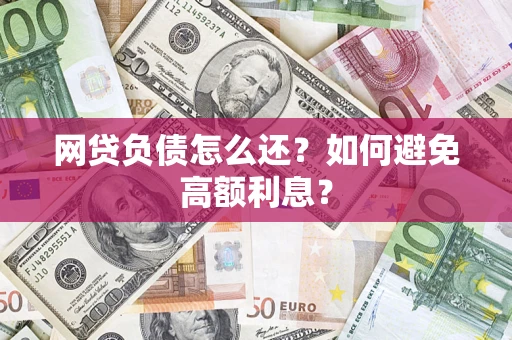 济南网贷负债怎么还？如何避免高额利息？