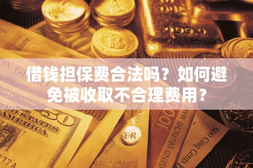 济南借钱担保费合法吗？如何避免被收取不合理费用？