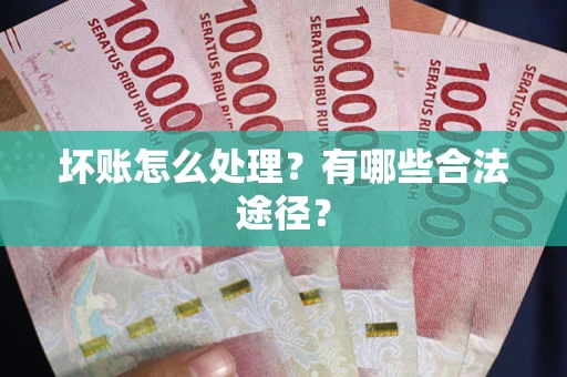 济南坏账怎么处理？有哪些合法途径？