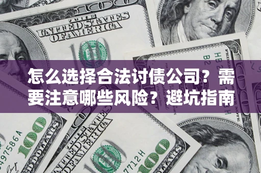 济南怎么选择合法讨债公司？需要注意哪些风险？避坑指南来了！