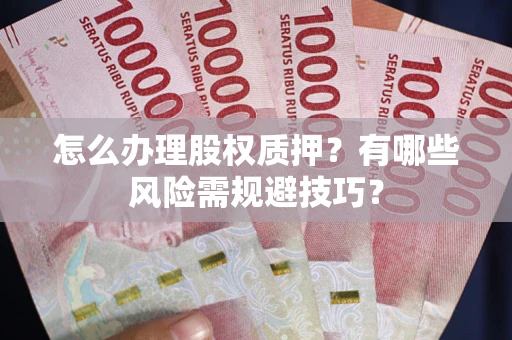 济南怎么办理股权质押？有哪些风险需规避技巧？