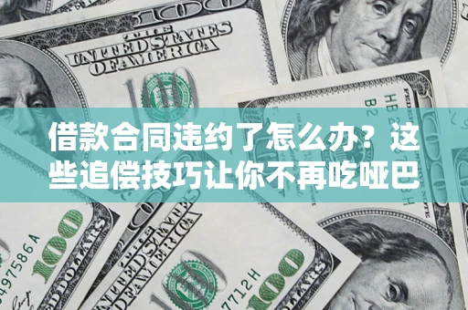 济南借款合同违约了怎么办？这些追偿技巧让你不再吃哑巴亏